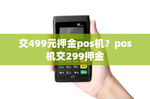 交499元押金pos机？pos机交299押金