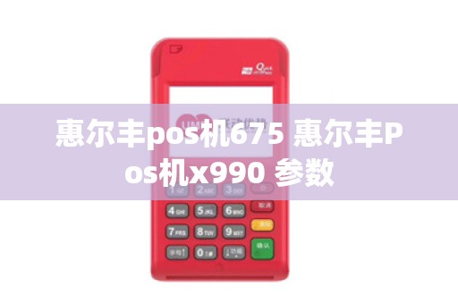 惠尔丰pos机675 惠尔丰Pos机x990 参数