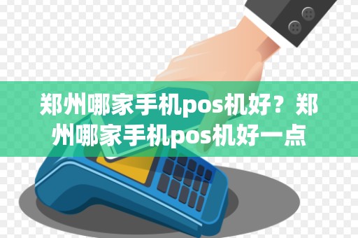郑州哪家手机pos机好？郑州哪家手机pos机好一点