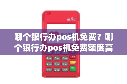 哪个银行办pos机免费？哪个银行办pos机免费额度高