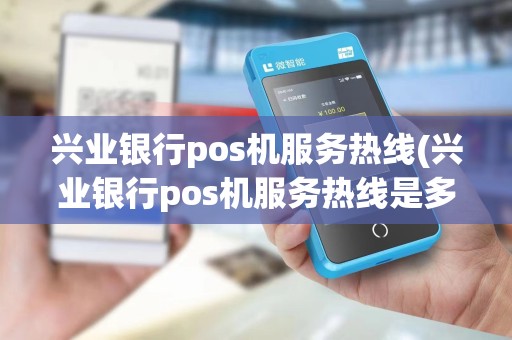 兴业银行pos机服务热线(兴业银行pos机服务热线是多少)