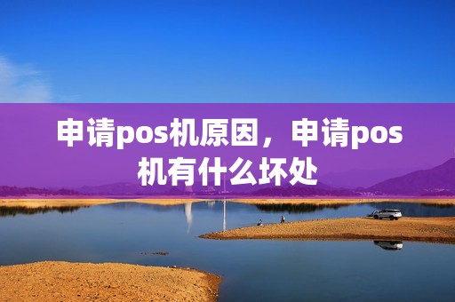 申请pos机原因，申请pos机有什么坏处