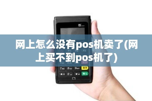 网上怎么没有pos机卖了(网上买不到pos机了)