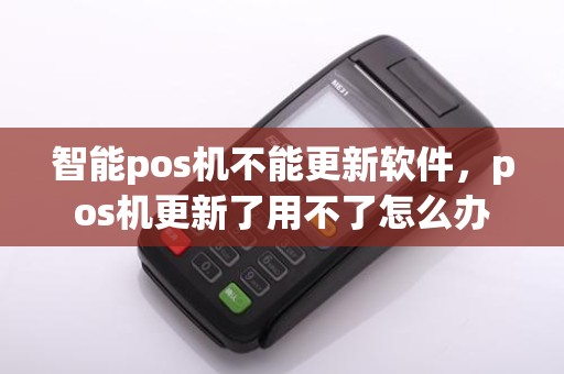 智能pos机不能更新软件，pos机更新了用不了怎么办