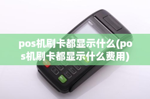 pos机刷卡都显示什么(pos机刷卡都显示什么费用)