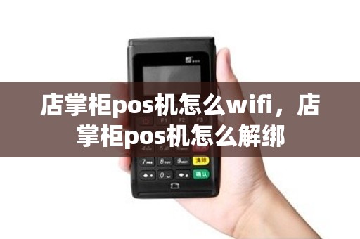 店掌柜pos机怎么wifi，店掌柜pos机怎么解绑