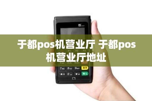 于都pos机营业厅 于都pos机营业厅地址