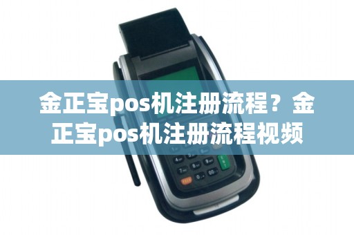 金正宝pos机注册流程？金正宝pos机注册流程视频