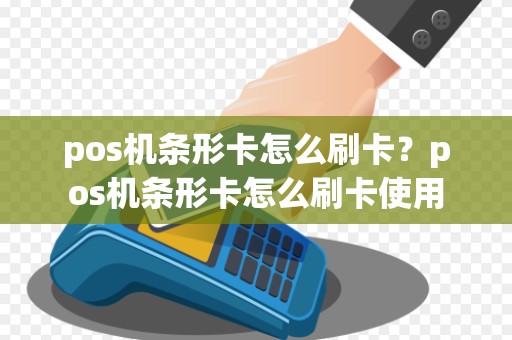 pos机条形卡怎么刷卡？pos机条形卡怎么刷卡使用
