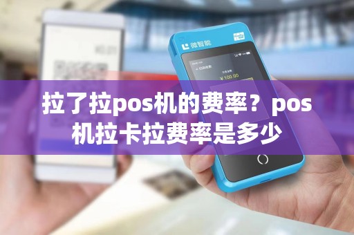 拉了拉pos机的费率？pos机拉卡拉费率是多少