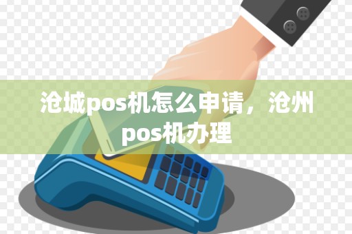 沧城pos机怎么申请，沧州pos机办理