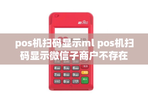 pos机扫码显示ml pos机扫码显示微信子商户不存在
