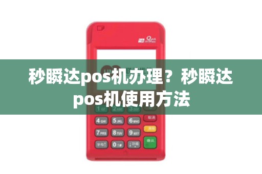 秒瞬达pos机办理？秒瞬达pos机使用方法
