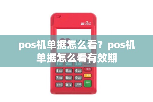 pos机单据怎么看？pos机单据怎么看有效期
