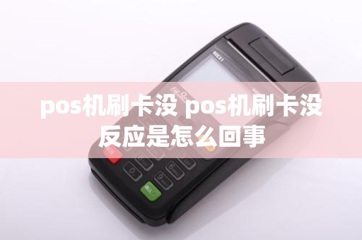 pos机刷卡没 pos机刷卡没反应是怎么回事