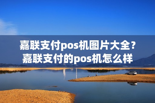 嘉联支付pos机图片大全？嘉联支付的pos机怎么样