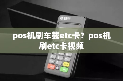 pos机刷车载etc卡？pos机刷etc卡视频
