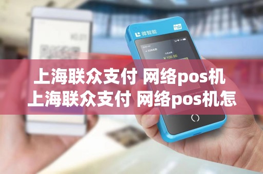 上海联众支付 网络pos机 上海联众支付 网络pos机怎么样