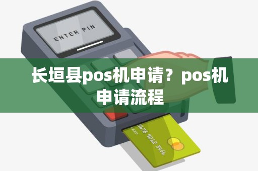 长垣县pos机申请？pos机申请流程