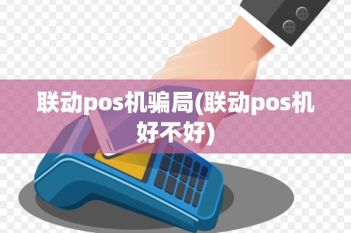 联动pos机骗局(联动pos机好不好)