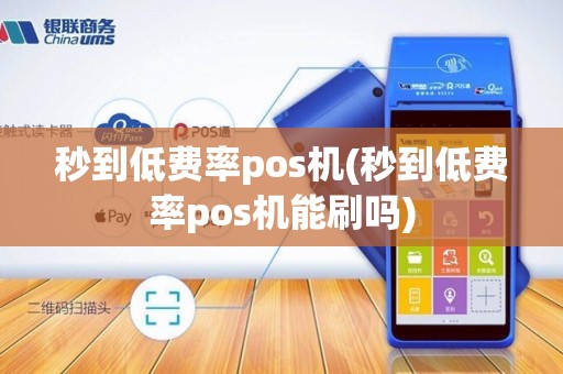 秒到低费率pos机(秒到低费率pos机能刷吗)