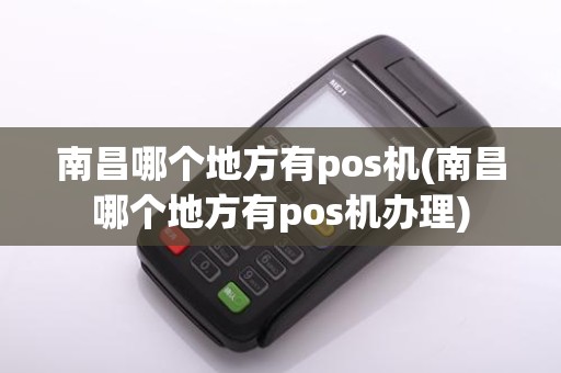 南昌哪个地方有pos机(南昌哪个地方有pos机办理)