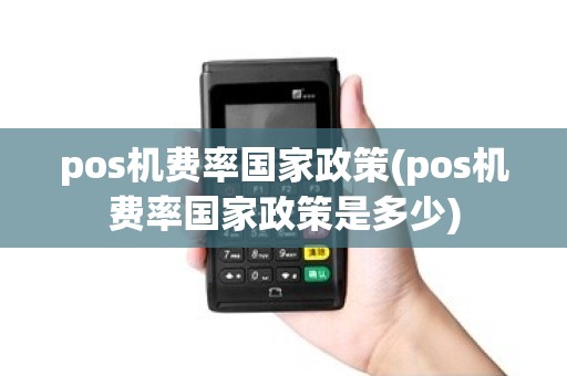 pos机费率国家政策(pos机费率国家政策是多少)