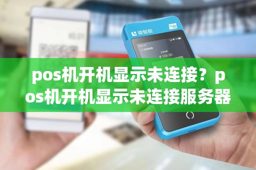 pos机开机显示未连接？pos机开机显示未连接服务器