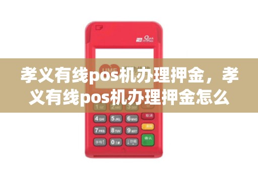 孝义有线pos机办理押金，孝义有线pos机办理押金怎么退