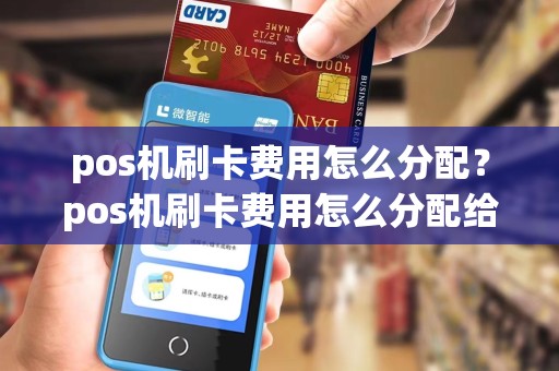 pos机刷卡费用怎么分配？pos机刷卡费用怎么分配给客户