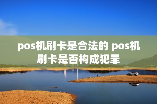 pos机刷卡是合法的 pos机刷卡是否构成犯罪