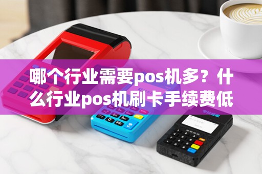 哪个行业需要pos机多？什么行业pos机刷卡手续费低