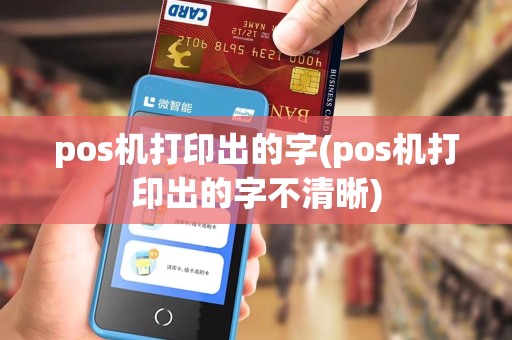 pos机打印出的字(pos机打印出的字不清晰)