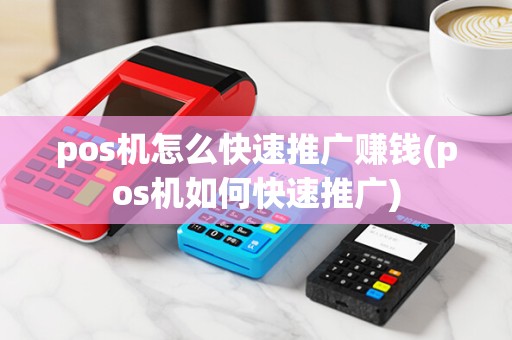 pos机怎么快速推广赚钱(pos机如何快速推广)