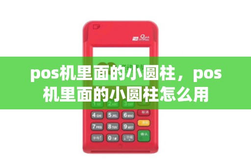 pos机里面的小圆柱，pos机里面的小圆柱怎么用