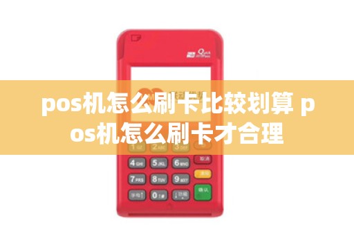 pos机怎么刷卡比较划算 pos机怎么刷卡才合理