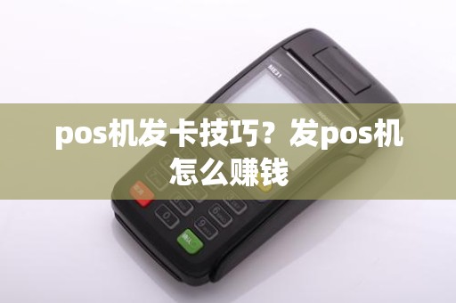 pos机发卡技巧？发pos机怎么赚钱