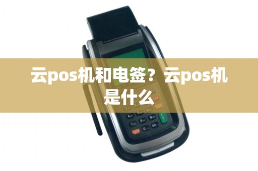 云pos机和电签？云pos机是什么