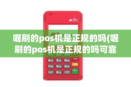 喔刷的pos机是正规的吗(喔刷的pos机是正规的吗可靠吗)