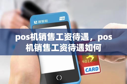 pos机销售工资待遇，pos机销售工资待遇如何