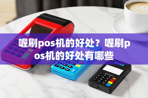 喔刷pos机的好处？喔刷pos机的好处有哪些