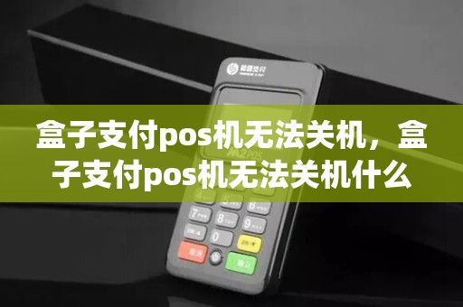 盒子支付pos机无法关机，盒子支付pos机无法关机什么原因