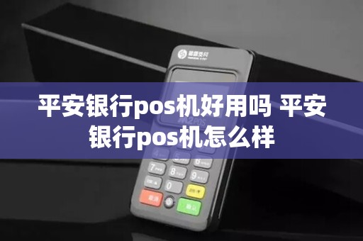 平安银行pos机好用吗 平安银行pos机怎么样