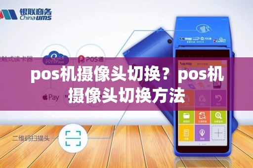 pos机摄像头切换？pos机摄像头切换方法