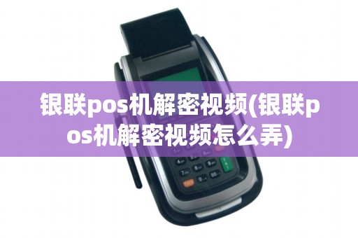 银联pos机解密视频(银联pos机解密视频怎么弄)
