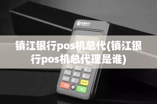 镇江银行pos机总代(镇江银行pos机总代理是谁)