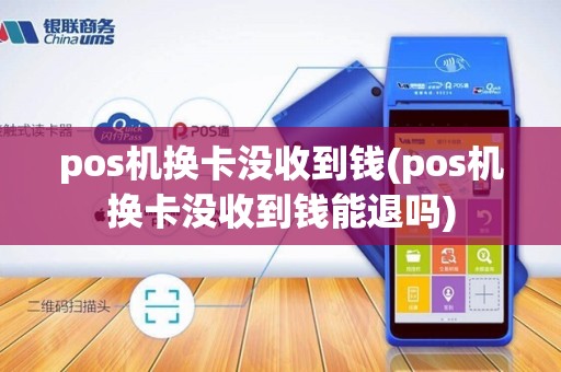 pos机换卡没收到钱(pos机换卡没收到钱能退吗)