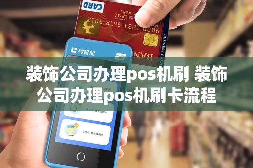 装饰公司办理pos机刷 装饰公司办理pos机刷卡流程