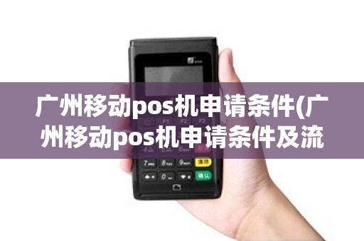 广州移动pos机申请条件(广州移动pos机申请条件及流程)