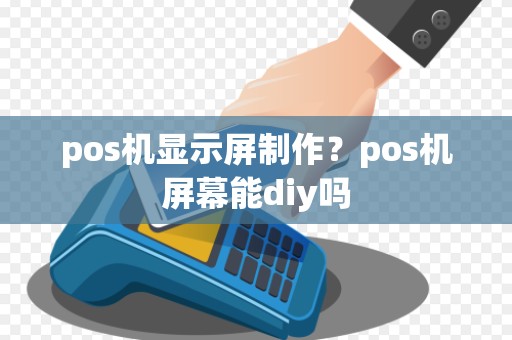 pos机显示屏制作？pos机屏幕能diy吗